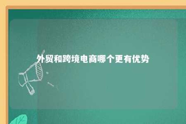 外贸和跨境电商哪个更有优势 外贸和跨境电商区别